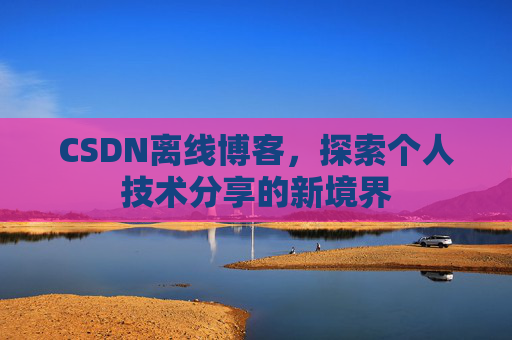 CSDN离线博客，探索个人技术分享的新境界
